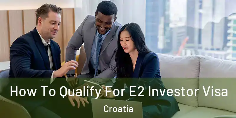  How To Qualify For E2 Investor Visa Croatia